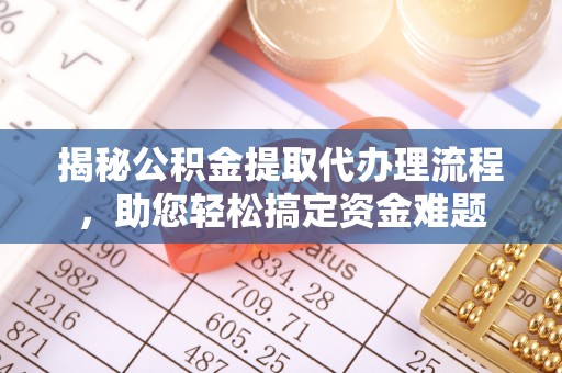 遵化市揭秘公积金提取代办理流程，助您轻松搞定资金难题