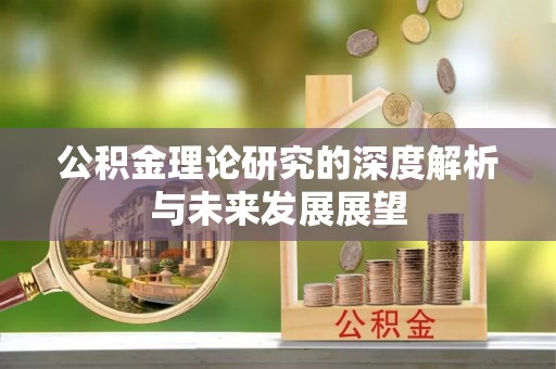 遵化市公积金理论研究的深度解析与未来发展展望