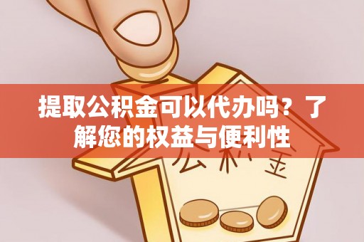 遵化市提取公积金可以代办吗？了解您的权益与便利性