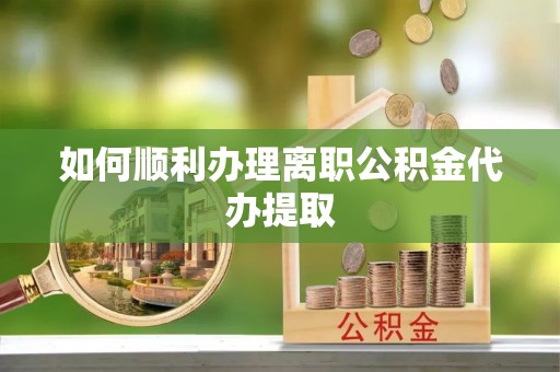 遵化市如何顺利办理离职公积金代办提取