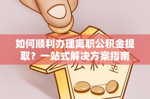 遵化市如何顺利办理离职公积金提取？一站式解决方案指南