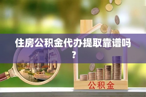 遵化市住房公积金代办提取靠谱吗？