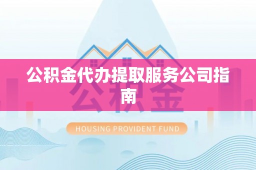 遵化市公积金代办提取服务公司指南