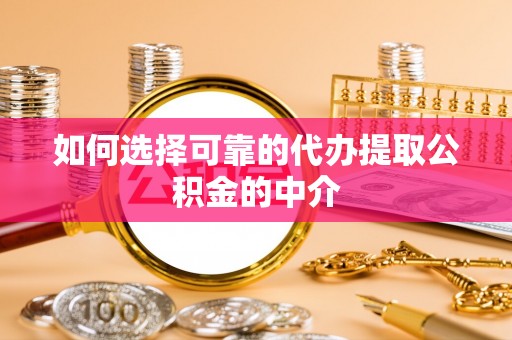 遵化市如何选择可靠的代办提取公积金的中介
