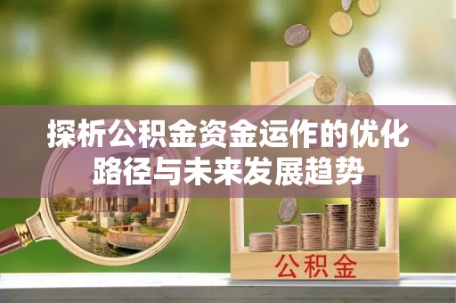 遵化市探析公积金资金运作的优化路径与未来发展趋势