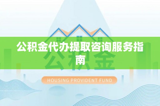 遵化市公积金代办提取咨询服务指南