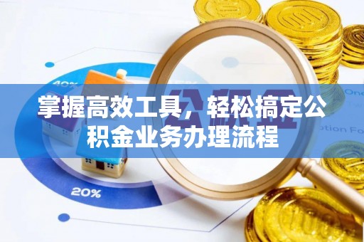 遵化市掌握高效工具，轻松搞定公积金业务办理流程