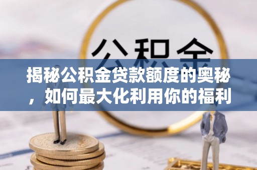 遵化市揭秘公积金贷款额度的奥秘，如何最大化利用你的福利？