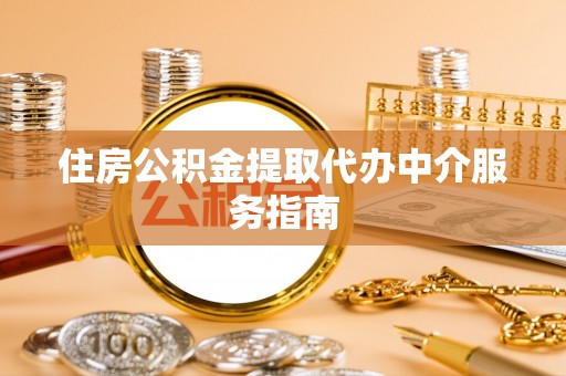 遵化市住房公积金提取代办中介服务指南