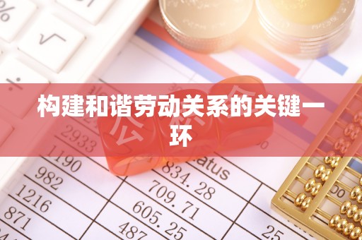 遵化市构建和谐劳动关系的关键一环