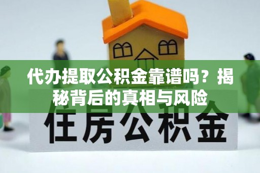 遵化市代办提取公积金靠谱吗？揭秘背后的真相与风险