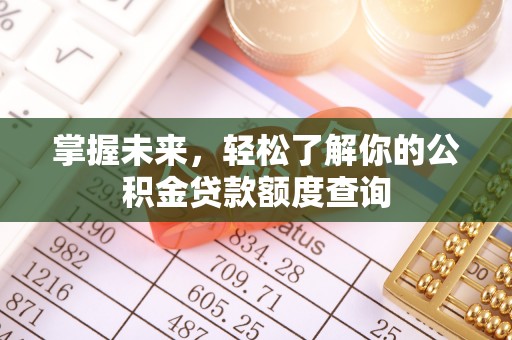 遵化市掌握未来，轻松了解你的公积金贷款额度查询