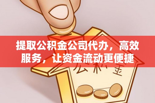 遵化市提取公积金公司代办，高效服务，让资金流动更便捷