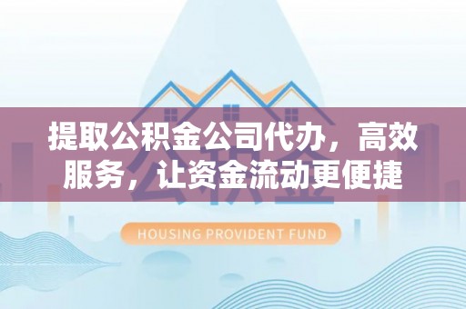 遵化市提取公积金公司代办，高效服务，让资金流动更便捷