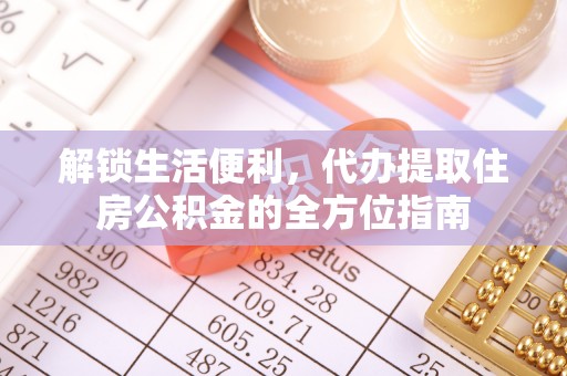 遵化市解锁生活便利，代办提取住房公积金的全方位指南