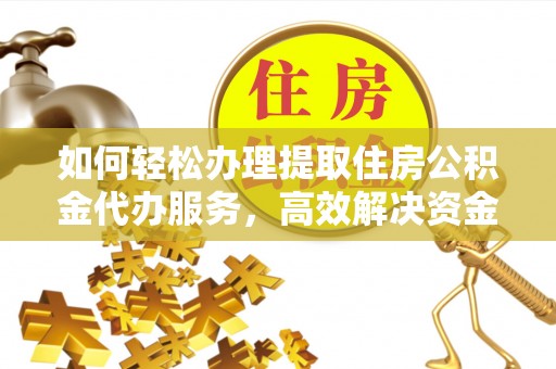 遵化市如何轻松办理提取住房公积金代办服务，高效解决资金需求