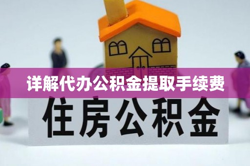 遵化市详解代办公积金提取手续费