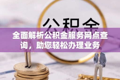 遵化市全面解析公积金服务网点查询，助您轻松办理业务