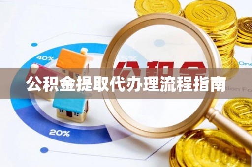 遵化市公积金提取代办理流程指南
