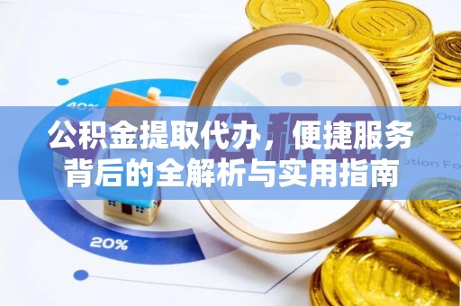 遵化市公积金提取代办，便捷服务背后的全解析与实用指南