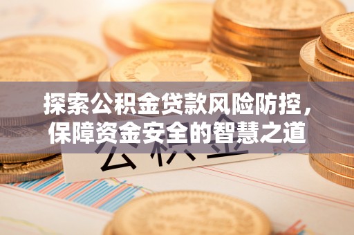 遵化市探索公积金贷款风险防控，保障资金安全的智慧之道