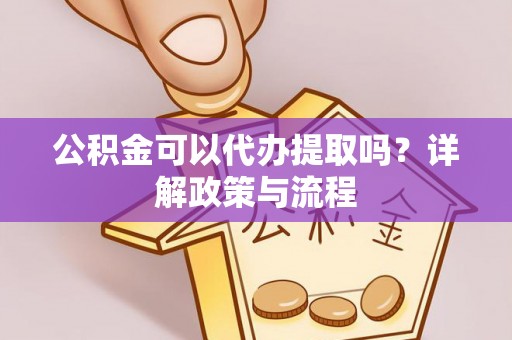 遵化市公积金可以代办提取吗？详解政策与流程
