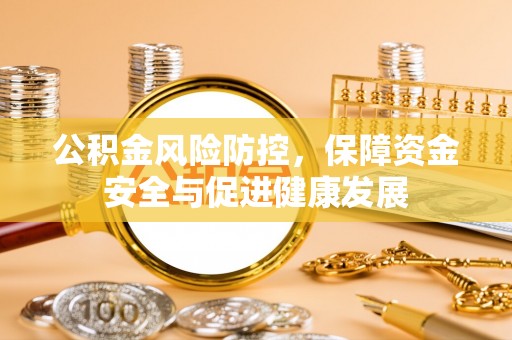 遵化市公积金风险防控，保障资金安全与促进健康发展