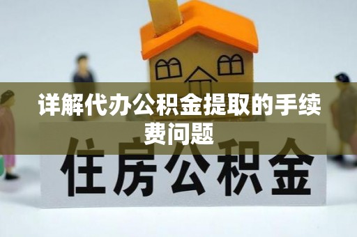 遵化市详解代办公积金提取的手续费问题