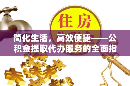 遵化市简化生活，高效便捷——公积金提取代办服务的全面指南