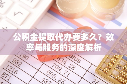 遵化市公积金提取代办要多久？效率与服务的深度解析