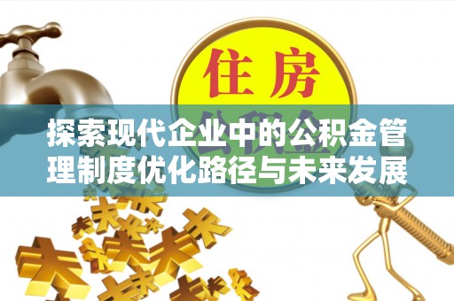 遵化市探索现代企业中的公积金管理制度优化路径与未来发展