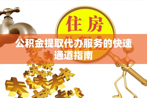 遵化市公积金提取代办服务的快速通道指南