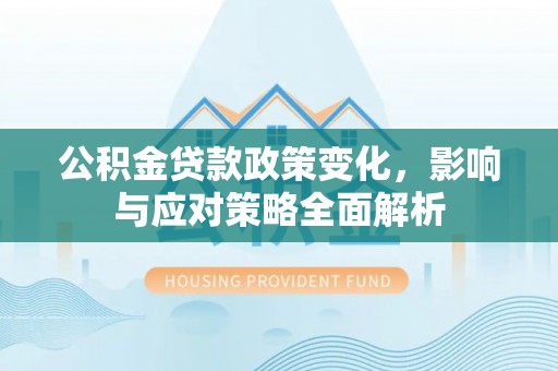 遵化市公积金贷款政策变化，影响与应对策略全面解析