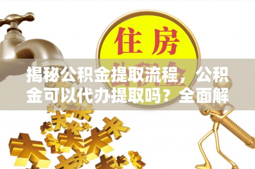 遵化市揭秘公积金提取流程，公积金可以代办提取吗？全面解析与操作指南