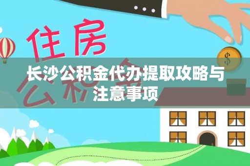 遵化市长沙公积金代办提取攻略与注意事项