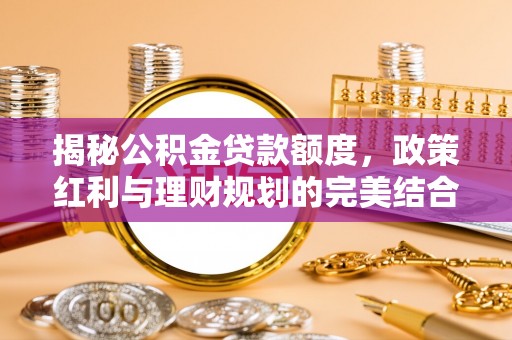遵化市揭秘公积金贷款额度，政策红利与理财规划的完美结合