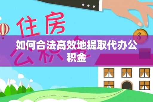 遵化市如何合法高效地提取代办公积金