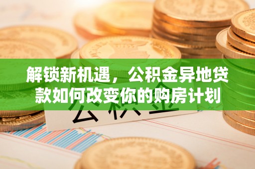 遵化市解锁新机遇，公积金异地贷款如何改变你的购房计划