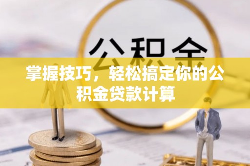 遵化市掌握技巧，轻松搞定你的公积金贷款计算