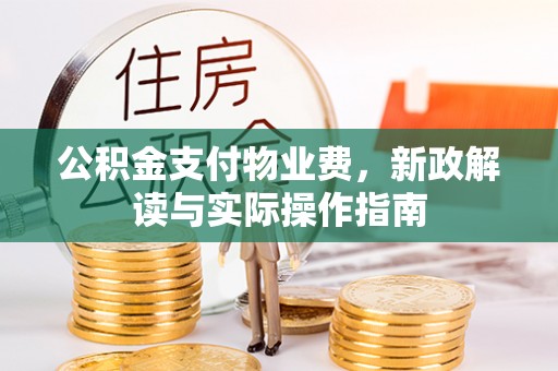遵化市公积金支付物业费，新政解读与实际操作指南