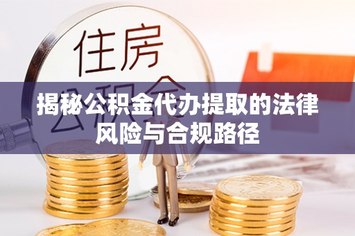 遵化市揭秘公积金代办提取的法律风险与合规路径