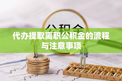 遵化市代办提取离职公积金的流程与注意事项
