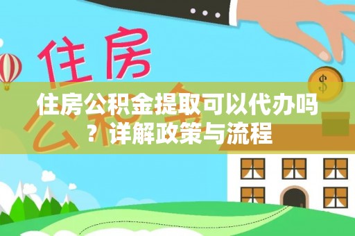 遵化市住房公积金提取可以代办吗？详解政策与流程