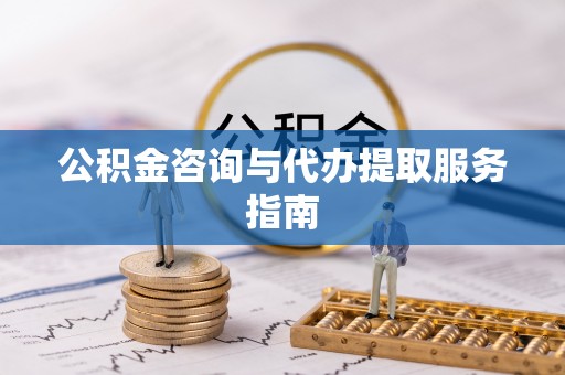 遵化市公积金咨询与代办提取服务指南