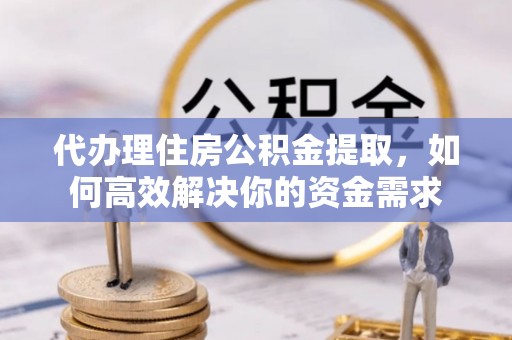 遵化市代办理住房公积金提取，如何高效解决你的资金需求