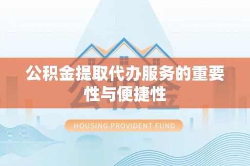 遵化市公积金提取代办服务的重要性与便捷性