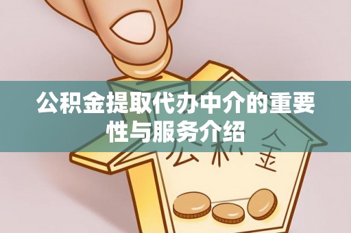 遵化市公积金提取代办中介的重要性与服务介绍
