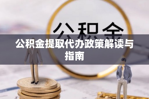 遵化市公积金提取代办政策解读与指南