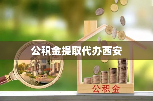 遵化市公积金提取代办西安