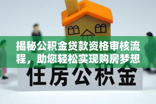 遵化市揭秘公积金贷款资格审核流程，助您轻松实现购房梦想